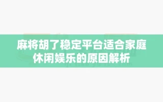 麻将胡了稳定平台适合家庭休闲娱乐的原因解析
