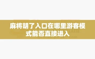 麻将胡了入口在哪里游客模式能否直接进入
