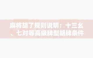 麻将胡了规则说明：十三幺、七对等高级牌型胡牌条件