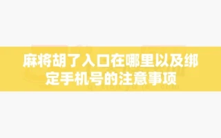 麻将胡了入口在哪里以及绑定手机号的注意事项