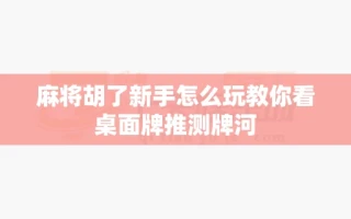 麻将胡了新手怎么玩教你看桌面牌推测牌河