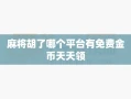 麻将胡了哪个平台有免费金币天天领