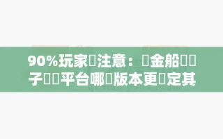 90%玩家沒注意：賞金船長電子遊戲平台哪個版本更穩定其實看這4個地方