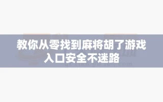 教你从零找到麻将胡了游戏入口安全不迷路