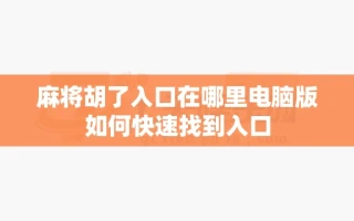 麻将胡了入口在哪里电脑版如何快速找到入口