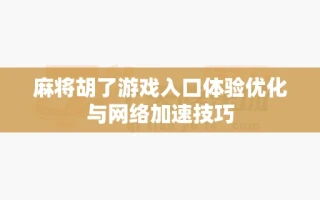 麻将胡了游戏入口体验优化与网络加速技巧