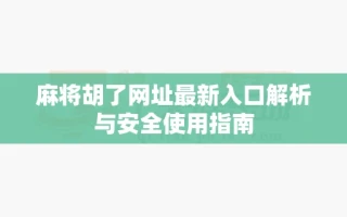麻将胡了网址最新入口解析与安全使用指南