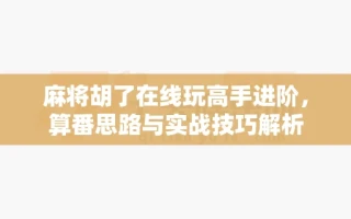 麻将胡了在线玩高手进阶，算番思路与实战技巧解析