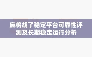 麻将胡了稳定平台可靠性评测及长期稳定运行分析