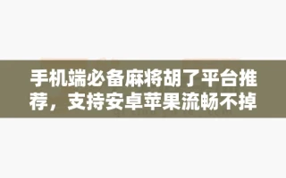 手机端必备麻将胡了平台推荐，支持安卓苹果流畅不掉线