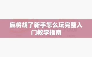 麻将胡了新手怎么玩完整入门教学指南
