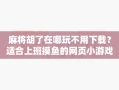 麻将胡了在哪玩不用下载？适合上班摸鱼的网页小游戏推荐