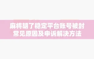 麻将胡了稳定平台账号被封常见原因及申诉解决方法