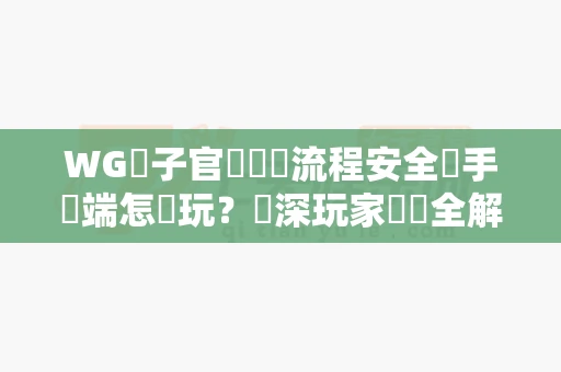 WG電子官網註冊流程安全嗎手機端怎麼玩？資深玩家實測全解析-第1张图片-麻将糊了