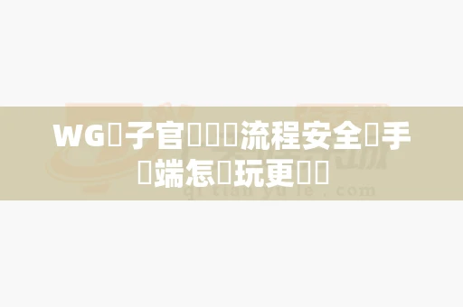 WG電子官網註冊流程安全嗎手機端怎麼玩更順暢-第1张图片-麻将糊了