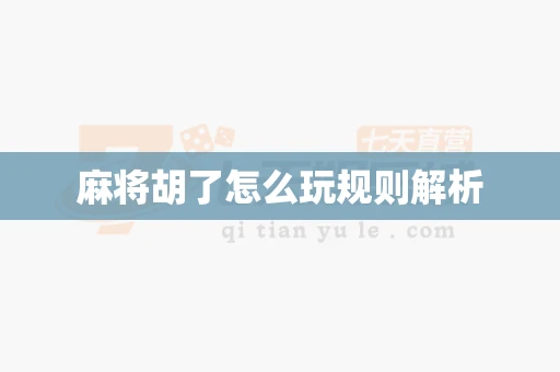 麻将胡了怎么玩规则解析-第1张图片-麻将糊了