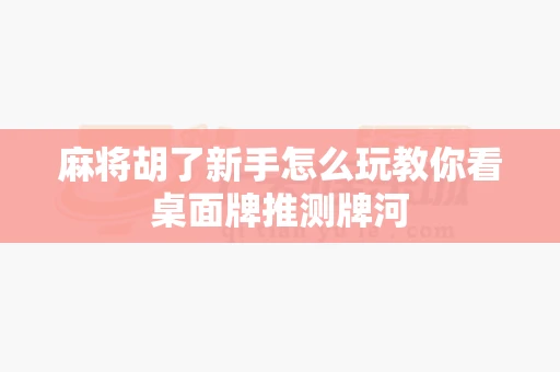 麻将胡了新手怎么玩教你看桌面牌推测牌河-第1张图片-麻将糊了 麻将胡了新手怎么玩教你看桌面牌推测牌河-第1张图片-麻将糊了