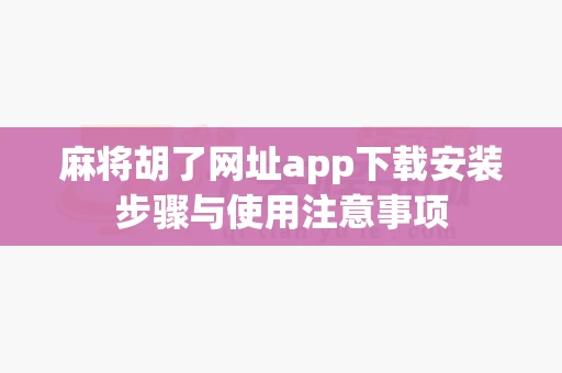 麻将胡了网址app下载安装步骤与使用注意事项-第1张图片-麻将糊了 麻将胡了网址app下载安装步骤与使用注意事项-第1张图片-麻将糊了