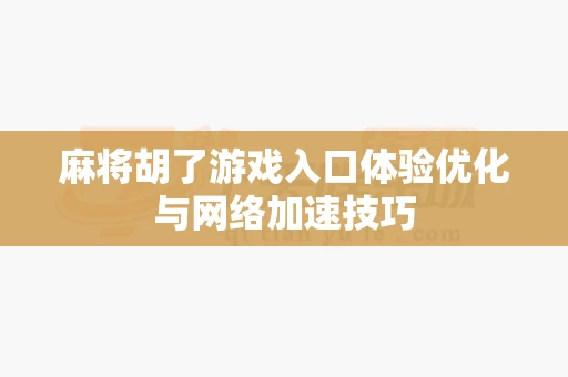 麻将胡了游戏入口体验优化与网络加速技巧-第1张图片-麻将糊了