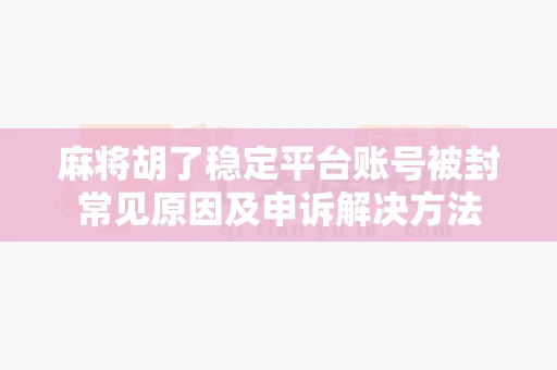 麻将胡了稳定平台账号被封常见原因及申诉解决方法-第1张图片-麻将糊了 麻将胡了稳定平台账号被封常见原因及申诉解决方法-第1张图片-麻将糊了
