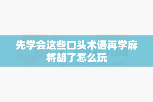 先学会这些口头术语再学麻将胡了怎么玩-第1张图片-麻将糊了 先学会这些口头术语再学麻将胡了怎么玩-第1张图片-麻将糊了