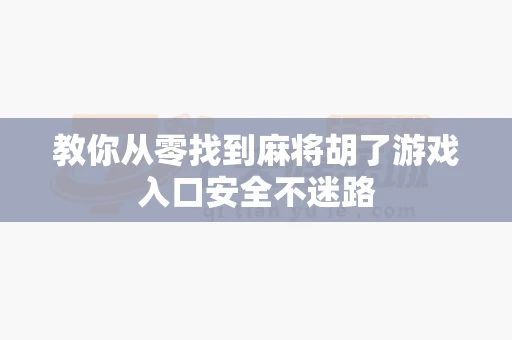 教你从零找到麻将胡了游戏入口安全不迷路-第1张图片-麻将糊了