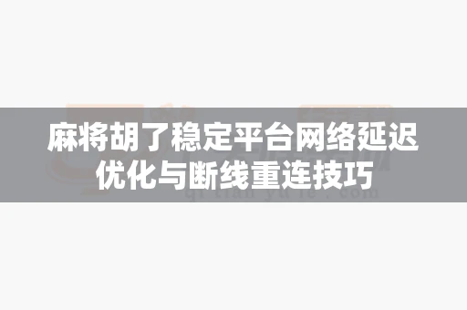 麻将胡了稳定平台网络延迟优化与断线重连技巧-第1张图片-麻将糊了