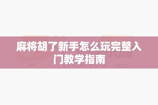 麻将胡了新手怎么玩完整入门教学指南-第1张图片-麻将糊了 麻将胡了新手怎么玩完整入门教学指南-第1张图片-麻将糊了