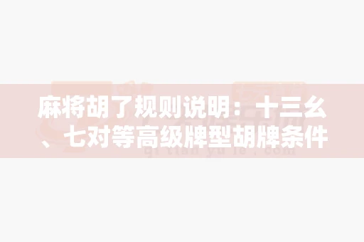 麻将胡了规则说明:十三幺、七对等高级牌型胡牌条件-第1张图片-麻将糊了 麻将胡了规则说明:十三幺、七对等高级牌型胡牌条件-第1张图片-麻将糊了