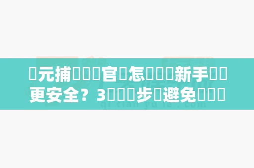 開元捕魚遊戲官網怎麼註冊新手帳號更安全?3個關鍵步驟避免帳號風險-第1张图片-麻将糊了 開元捕魚遊戲官網怎麼註冊新手帳號更安全?3個關鍵步驟避免帳號風險-第1张图片-麻将糊了