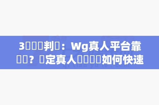 3個關鍵判斷:Wg真人平台靠譜嗎?穩定真人視訊體驗如何快速看懂,別等帳戶出問題才後悔-第1张图片-麻将糊了 3個關鍵判斷:Wg真人平台靠譜嗎?穩定真人視訊體驗如何快速看懂,別等帳戶出問題才後悔-第1张图片-麻将糊了
